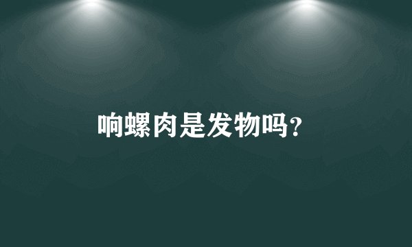 响螺肉是发物吗？