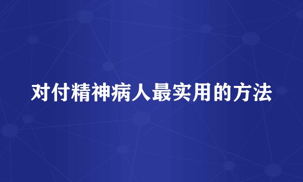 对付精神病人最实用的方法