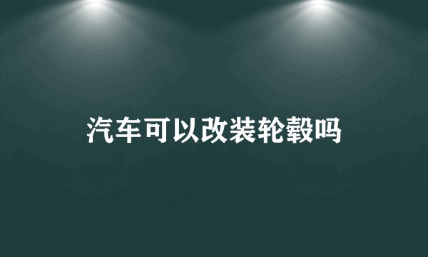 汽车可以改装轮毂吗