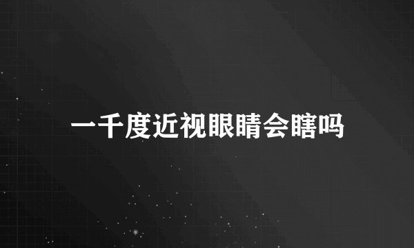 一千度近视眼睛会瞎吗