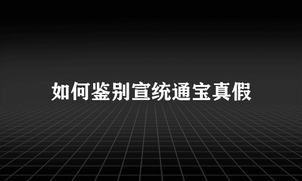 如何鉴别宣统通宝真假