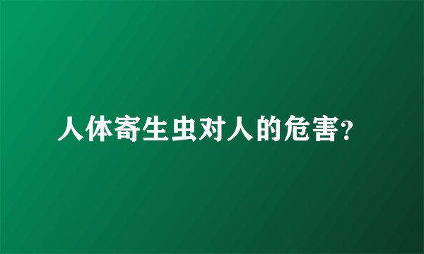人体寄生虫对人的危害？