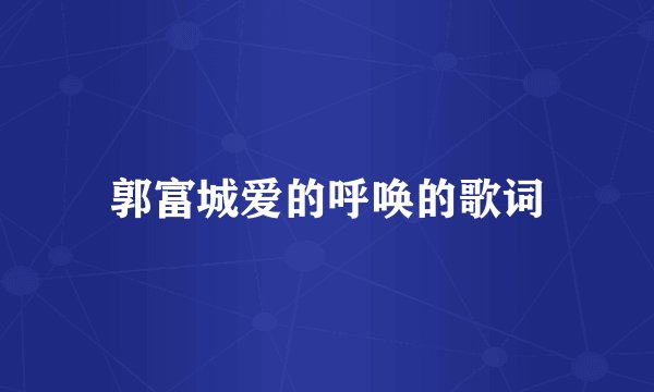 郭富城爱的呼唤的歌词