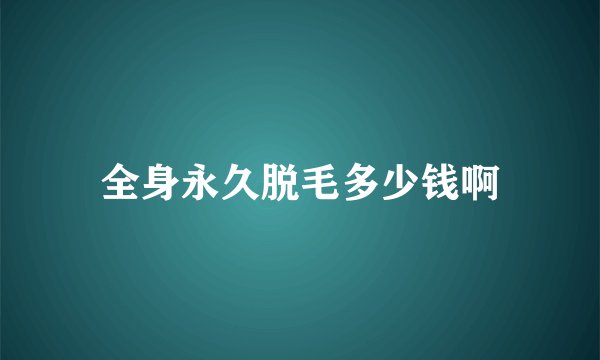 全身永久脱毛多少钱啊