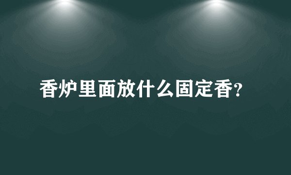香炉里面放什么固定香？