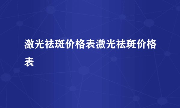 激光祛斑价格表激光祛斑价格表