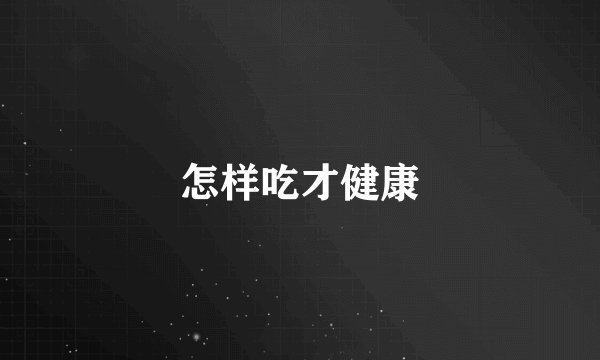 怎样吃才健康