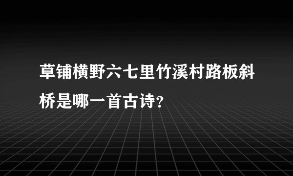 草铺横野六七里竹溪村路板斜桥是哪一首古诗？