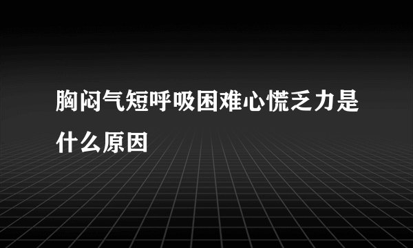 胸闷气短呼吸困难心慌乏力是什么原因