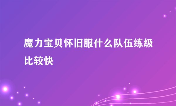 魔力宝贝怀旧服什么队伍练级比较快