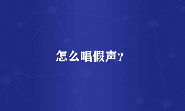 怎么唱假声？