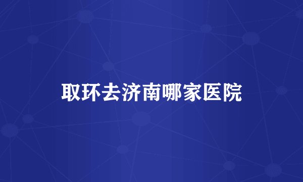 取环去济南哪家医院