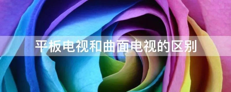平板电视和曲面电视的区别