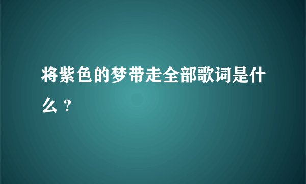 将紫色的梦带走全部歌词是什么 ?