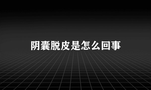 阴囊脱皮是怎么回事