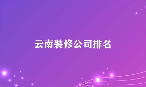 云南装修公司排名