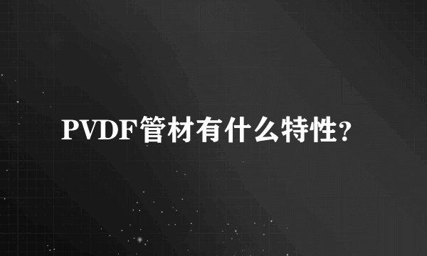PVDF管材有什么特性？