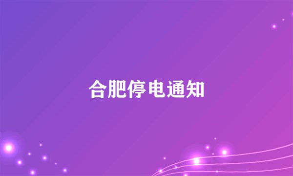 合肥停电通知