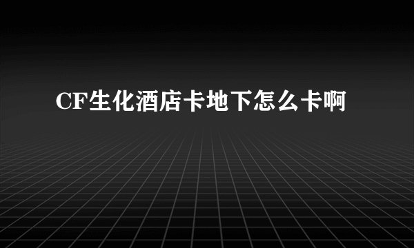 CF生化酒店卡地下怎么卡啊