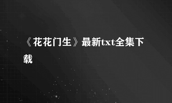 《花花门生》最新txt全集下载