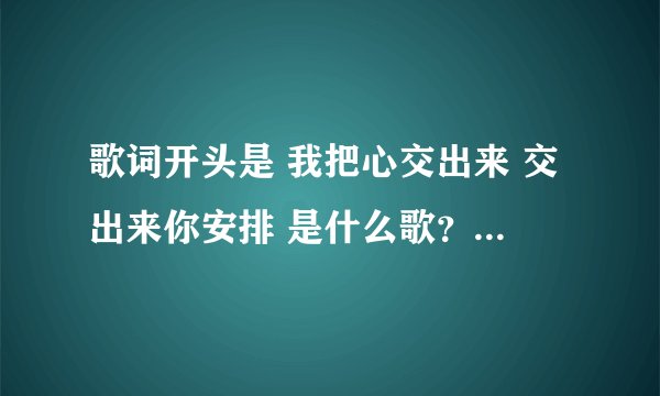 歌词开头是 我把心交出来 交出来你安排 是什么歌？还是一部很久以前电视剧的歌曲