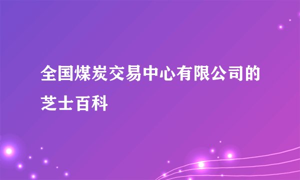 全国煤炭交易中心有限公司的芝士百科