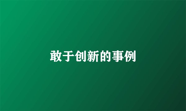 敢于创新的事例