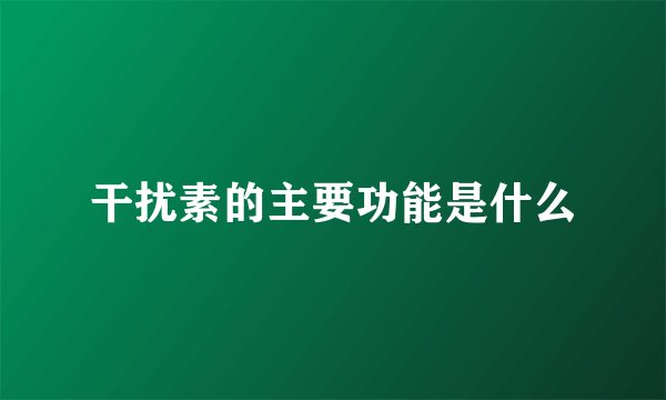 干扰素的主要功能是什么