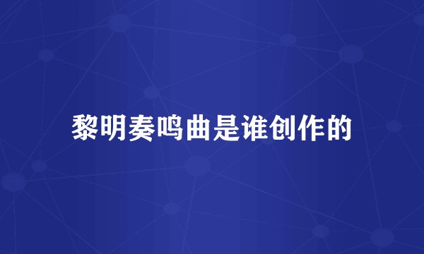 黎明奏鸣曲是谁创作的