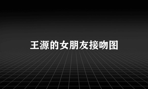王源的女朋友接吻图