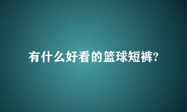 有什么好看的篮球短裤?