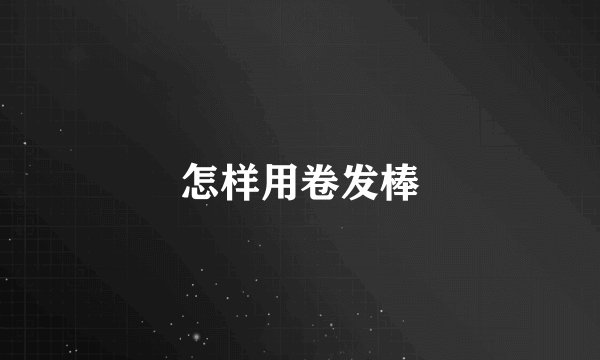 怎样用卷发棒