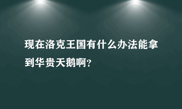 现在洛克王国有什么办法能拿到华贵天鹅啊？