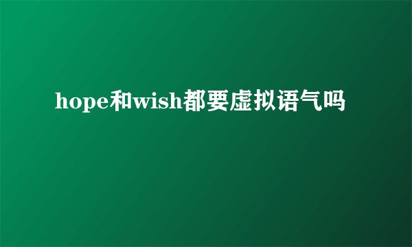 hope和wish都要虚拟语气吗