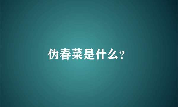 伪春菜是什么？