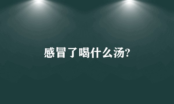 感冒了喝什么汤?