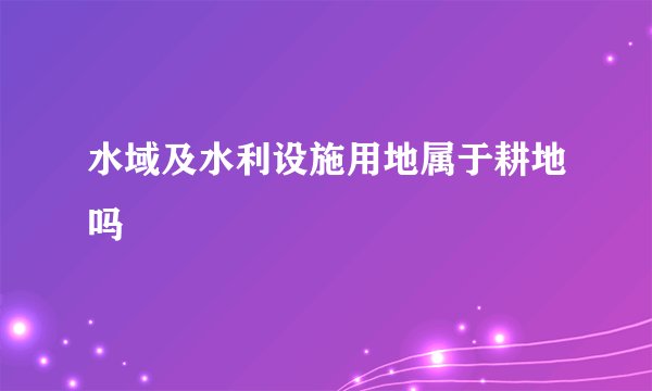 水域及水利设施用地属于耕地吗