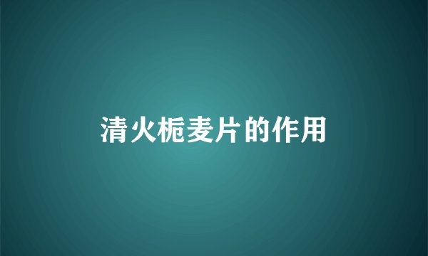 清火栀麦片的作用