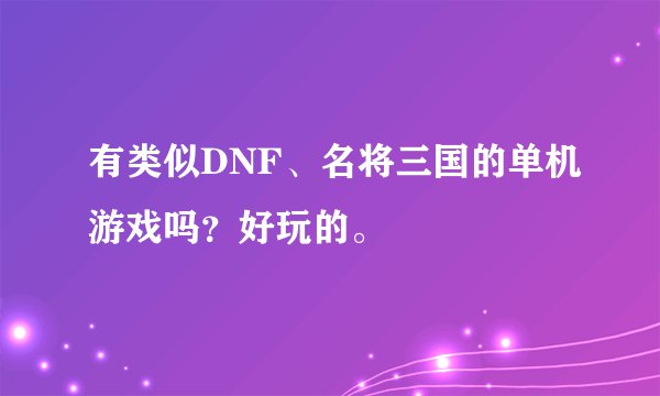有类似DNF、名将三国的单机游戏吗？好玩的。