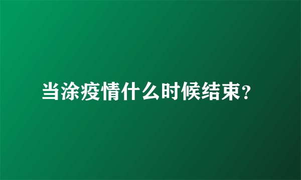 当涂疫情什么时候结束？