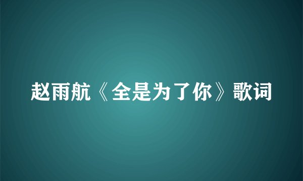 赵雨航《全是为了你》歌词