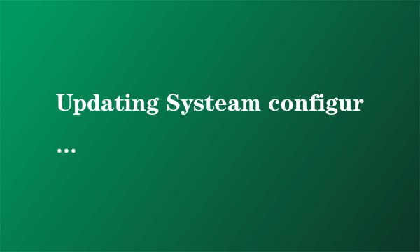 Updating Systeam configuration 什么意思？