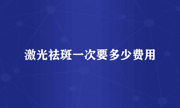 激光祛斑一次要多少费用