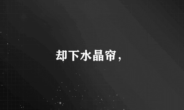 却下水晶帘，