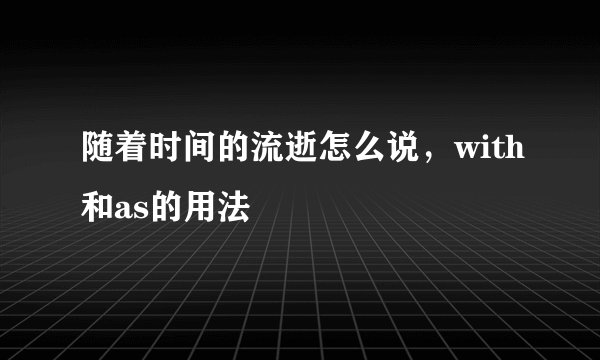 随着时间的流逝怎么说，with和as的用法