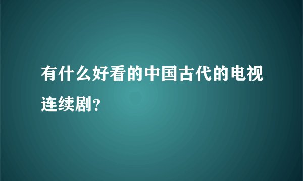有什么好看的中国古代的电视连续剧？