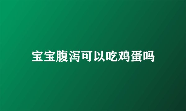 宝宝腹泻可以吃鸡蛋吗
