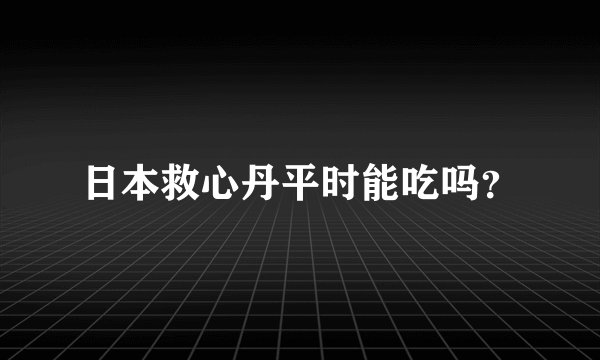 日本救心丹平时能吃吗？