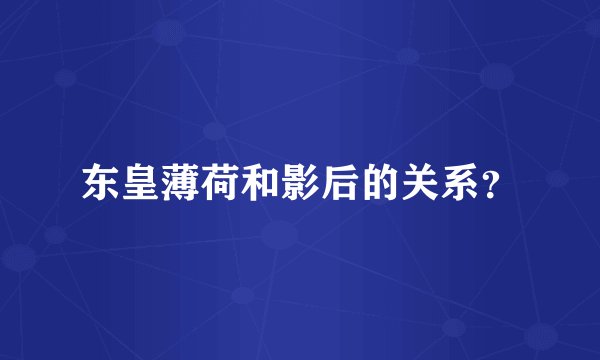东皇薄荷和影后的关系？