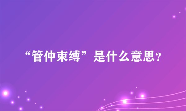 “管仲束缚”是什么意思？